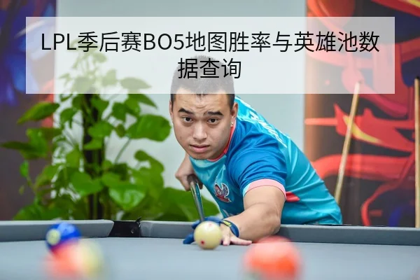 LPL季后赛BO5地图胜率与英雄池数据查询