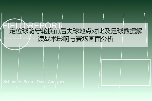 定位球防守轮换前后失球地点对比及足球数据解读战术影响与赛场画面分析